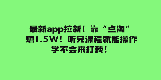 （7787期）最新app拉新！靠“点淘”赚1.5W！听完课程就能操作！学不会来打我！-千城资源网