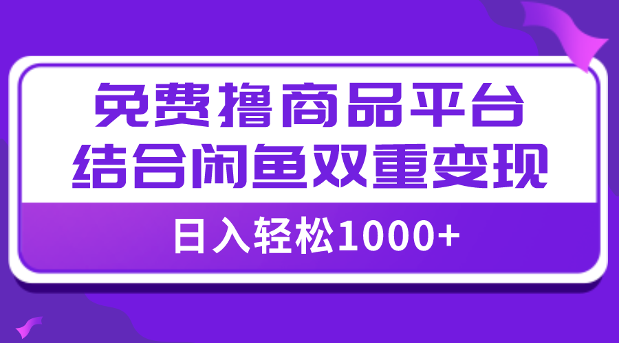 （7790期）【全网首发】日入1000＋免费撸商品平台+闲鱼双平台硬核变现，小白轻松上手-千城资源网