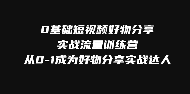（7792期）0基础短视频好物分享实战流量训练营，从0-1成为好物分享实战达人-千城资源网