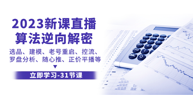 （7804期）2023新课直播算法-逆向解密，选品、建模、老号重启、控流、罗盘分析、随…-千城资源网