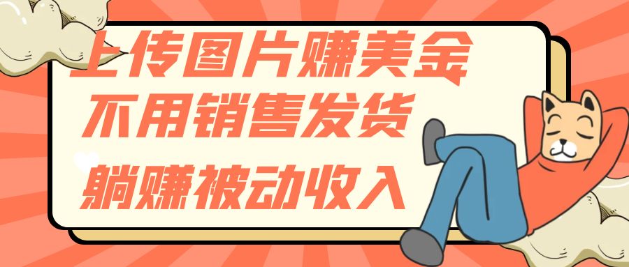 （7812期）上传图片赚美金，不用销售发货躺赚被动收入-千城资源网