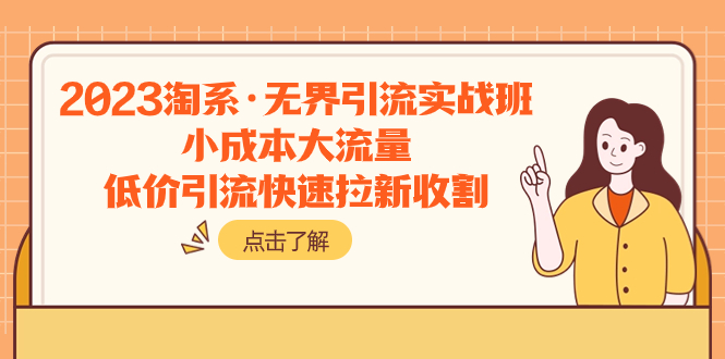 （7818期）2023淘系·无界引流实战班：小成本大流量，低价引流快速拉新收割-千城资源网