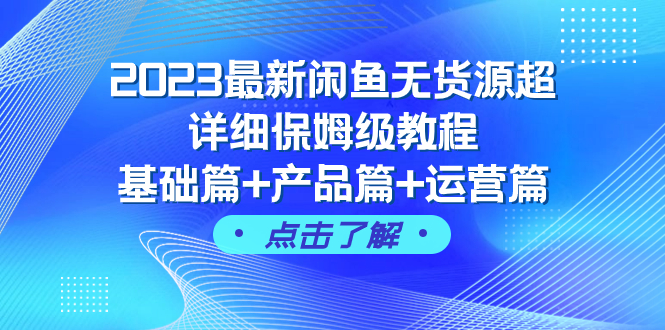（7827期）2023最新闲鱼无货源超详细保姆级教程，基础篇+产品篇+运营篇（43节课）-千城资源网