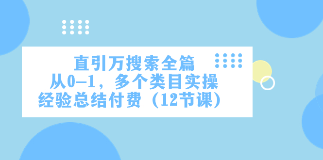 （7828期）直引万·搜索全篇，从0-1，多个类目实操经验总结付费（12节课）-千城资源网