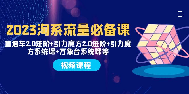（7850期）2023淘系流量必备课 直通车2.0进阶+引力魔方2.0进阶+引力魔方系统课+万象台-千城资源网