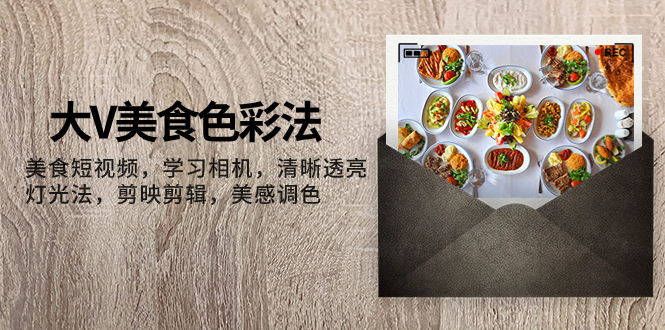 （7862期）大V-美食色彩法，美食短视频 学习相机 清晰透亮灯光法 剪映剪辑 美感调色-千城资源网