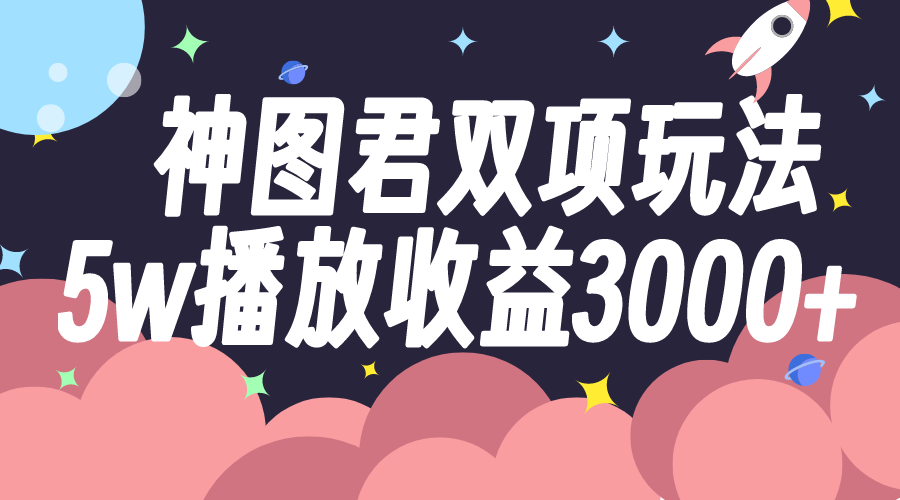 （7870期）神图君双项玩法5w播放收益3000+-千城资源网