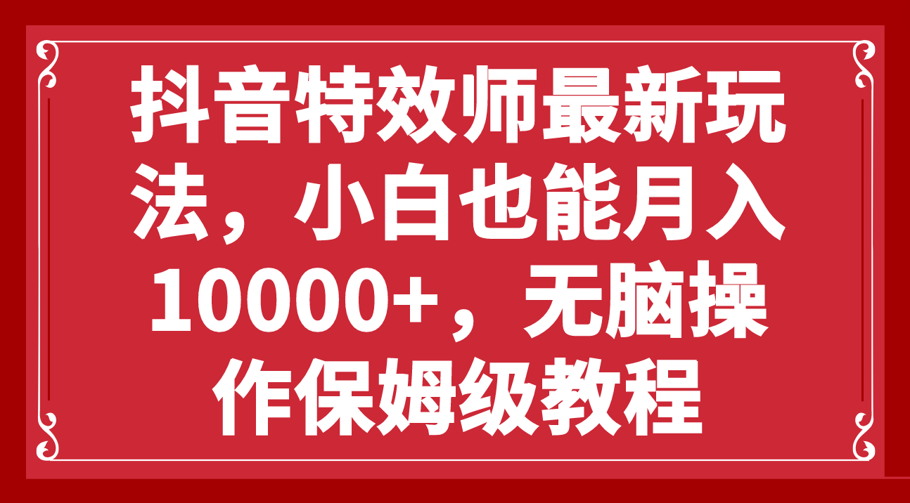 （7897期）抖音特效师最新玩法，小白也能月入10000+，无脑操作保姆级教程-千城资源网