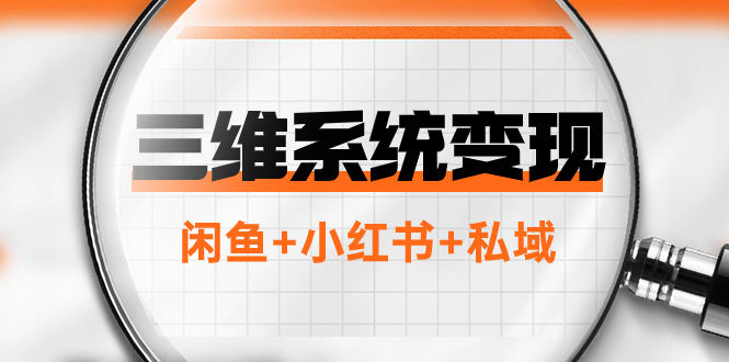 （7898期）三维系统变现项目：普通人首选-年入百万的翻身项目，闲鱼+小红书+私域-千城资源网