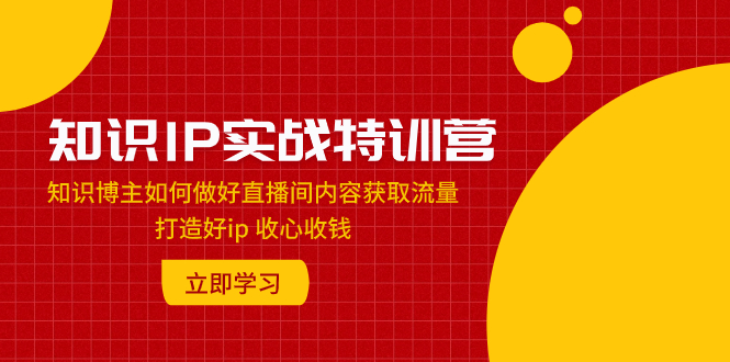 （7903期）知识IP实战特训营：知识博主如何做好直播间内容获取流量 打造好ip 收心收钱-千城资源网