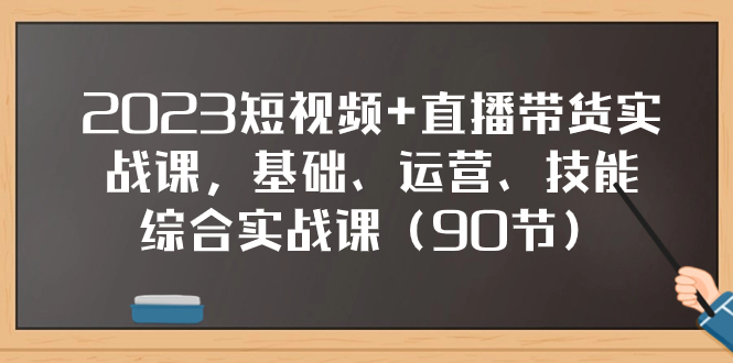 （7923期）2023短视频+直播带货实战课，基础、运营、技能综合实操课（90节）-千城资源网