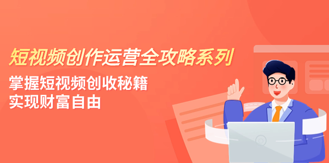 （7924期）短视频创作运营-全攻略系列，掌握短视频创收秘籍，实现财富自由（4节课）-千城资源网