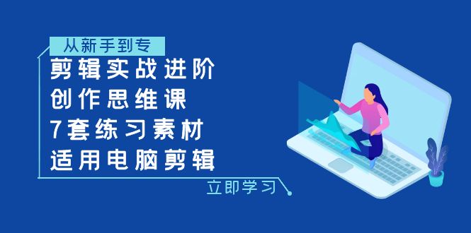 （7927期）剪辑实战进阶+创作思维课+7套练习素材-适用电脑剪辑-千城资源网
