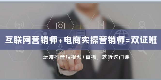 （7929期）互联网·营销师+电商实操营销师=双 证 班：玩赚抖音短视频+直播 就听这门课-千城资源网