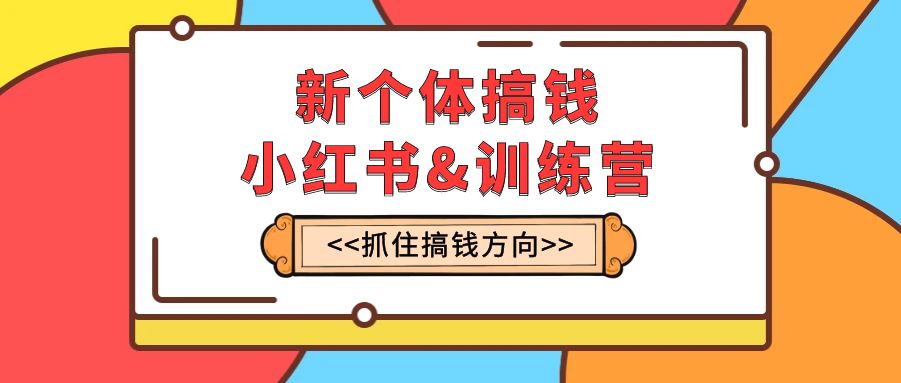 （7937期）新个体·搞钱-小红书训练营：实战落地运营方法，抓住搞钱方向，每月多搞2w+-千城资源网
