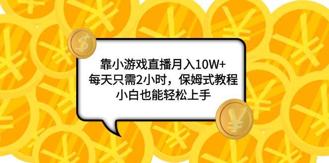 （7940期）靠小游戏直播月入10W+，每天只需2小时，保姆式教程，小白也能轻松上手-千城资源网