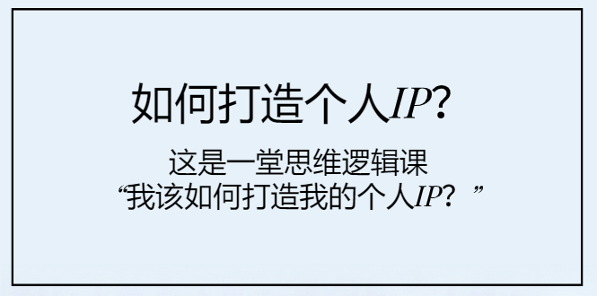 （7949期）如何打造个人IP？这是一堂思维逻辑课“我该如何打造我的个人IP？”-千城资源网