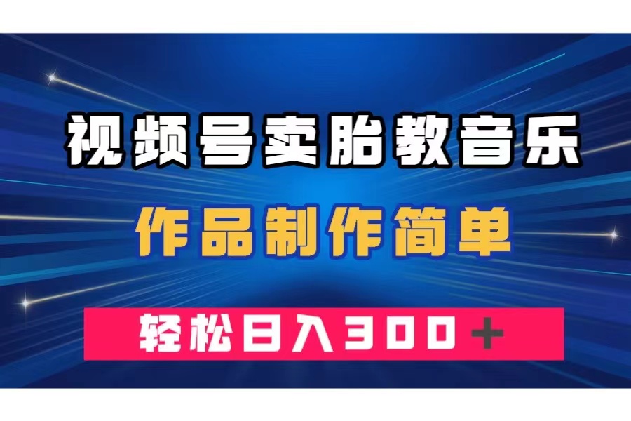 （7956期）视频号卖胎教音乐，作品制作简单，一单49，轻松日入300＋-千城资源网