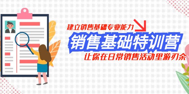 （7957期）销售基础特训营，建立销售基础专业能力，让你在日常销售活动里游刃余-千城资源网
