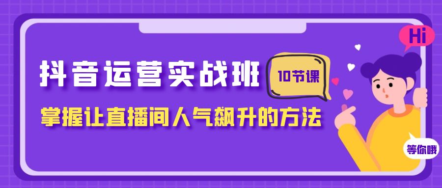（7959期）抖音运营实战班，掌握让直播间人气飙升的方法（10节课）-千城资源网