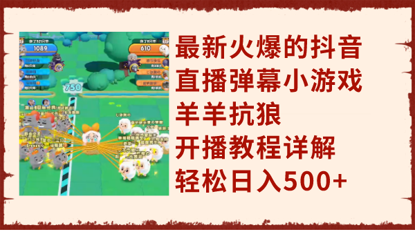 （7967期）最新火爆的抖音直播弹幕小游戏羊羊抗狼，开播教程详解，轻松日入500+-千城资源网