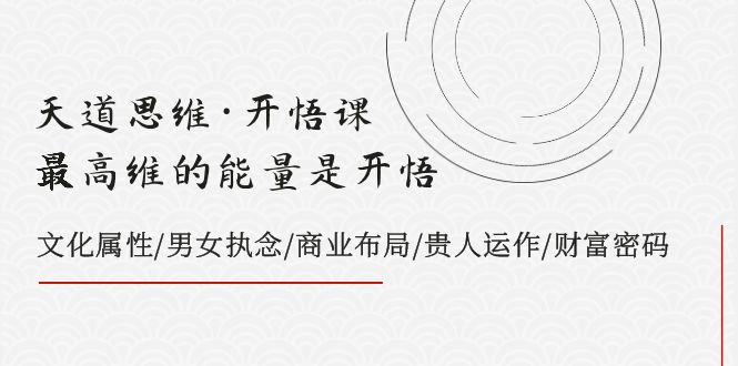 （7975期）天道思维·开悟课-最高维的能量是开悟，文化属性/男女执念/商业布局/贵人..-千城资源网