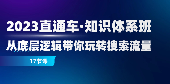 （7977期）2023直通车·知识体系班：从底层逻辑带你玩转搜索流量（17节课）-千城资源网