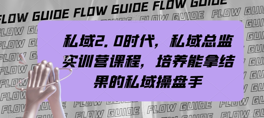 （7984期）私域·2.0时代，私域·总监实战营课程，培养能拿结果的私域操盘手-千城资源网