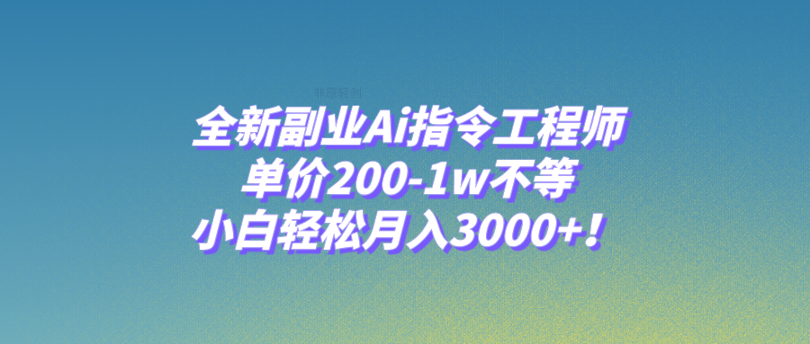 （7998期）全新副业Ai指令工程师，单价200-1w不等，小白轻松月入3000+！-千城资源网