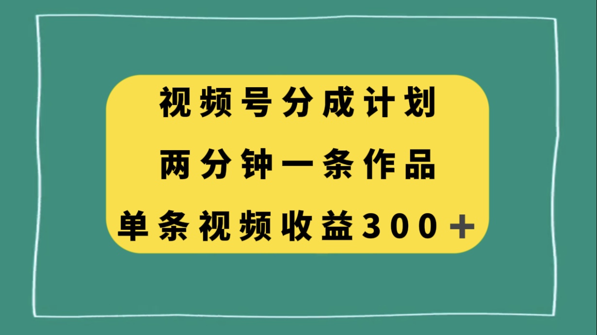 （8000期）视频号分成计划，两分钟一条作品，单视频收益300+-千城资源网