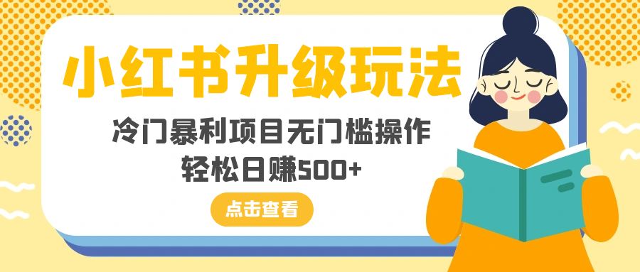 （8014期）小红书升级玩法，冷门暴利项目无门槛操作，轻松日赚500+-千城资源网