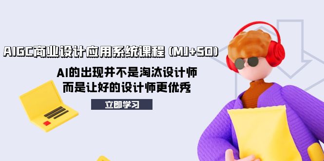（8024期）AIGC商业设计应用系统课程(MJ+SD)，AI的出现并不是淘汰设计师，而是让好…-千城资源网