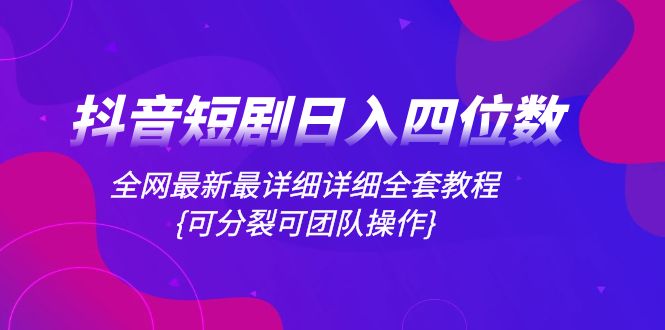 （8027期）抖音短剧日入四位数，全网最新最详细详细全套教程{可分裂可团队操作}-千城资源网