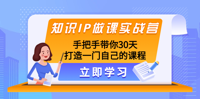（8034期）知识IP做课实战营，手把手带你30天打造一门自己的课程-千城资源网