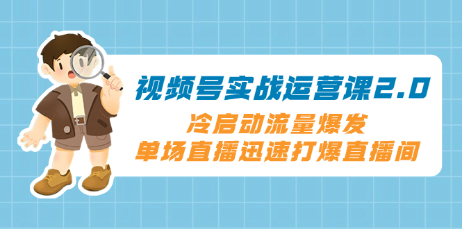 （8062期）视频号实战运营课2.0，冷启动流量爆发，单场直播迅速打爆直播间-千城资源网