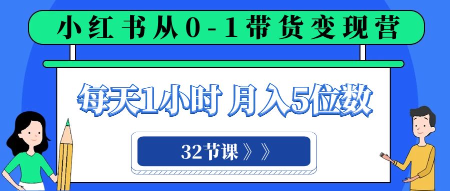 （8081期）小红书 0-1带货变现营，每天1小时，轻松月入5位数（32节课）-千城资源网