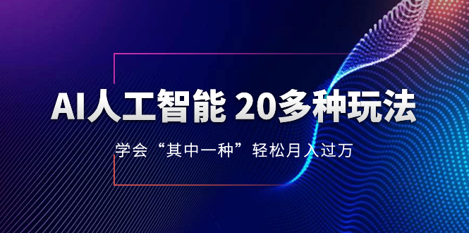 （8082期）AI人工智能 20多种玩法 学会“其中一种”轻松月入过万，持续更新AI最新玩法-千城资源网