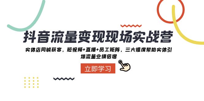 （8095期）抖音·流量变现现场实战营：实体店同城获客，短视频+直播+员工矩阵 三大…-千城资源网