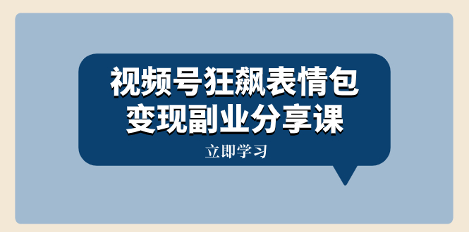（8103期）视频号狂飙表情包变现副业分享课，一条龙玩法分享给你（附素材资源）-千城资源网