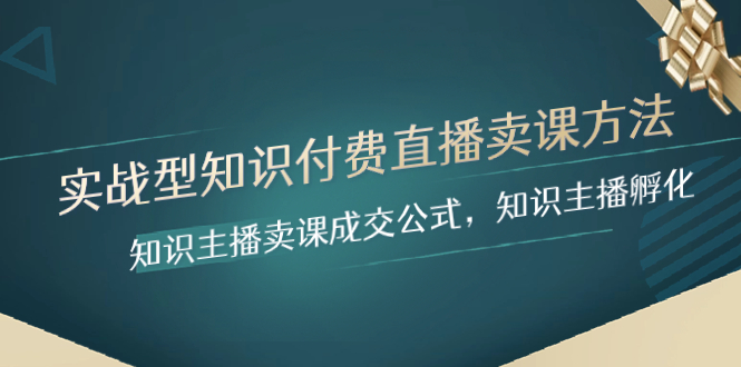 （8108期）实战型知识付费直播-卖课方法，知识主播卖课成交公式，知识主播孵化-千城资源网