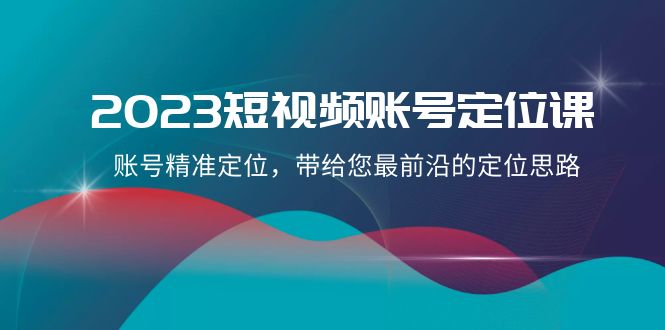 （8124期）2023短视频账号-定位课，账号精准定位，带给您最前沿的定位思路（21节课）-千城资源网