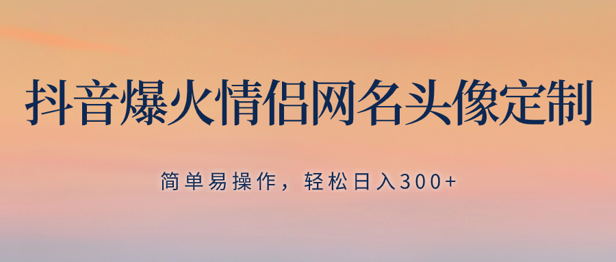 （8126期）抖音爆火情侣网名头像定制，简单易操作，轻松日入300+，无需养号-千城资源网