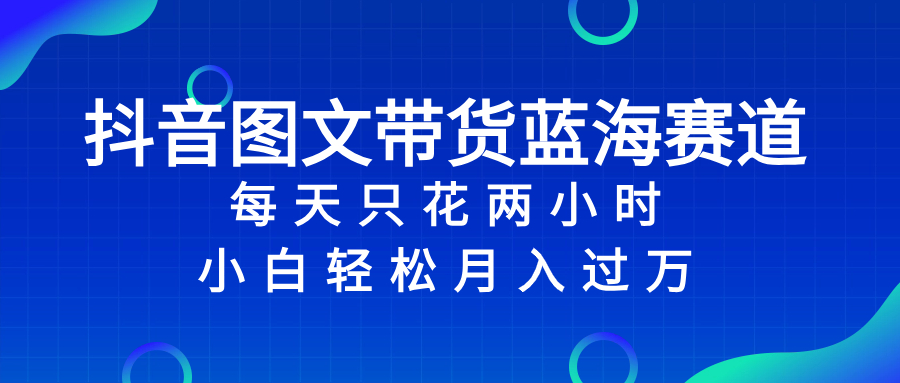（8127期）抖音图文带货蓝海赛道，每天只花 2 小时，小白轻松入 万-千城资源网