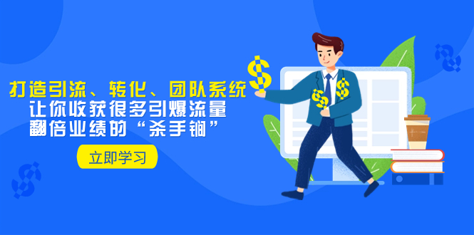 （8133期）教你打造引流、转化、团队系统，让你收获很多引爆流量、翻倍业绩的“…-千城资源网