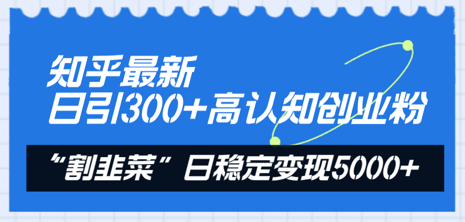 （8136期）知乎最新日引300+高认知创业粉，“割韭菜”日稳定变现5000+-千城资源网