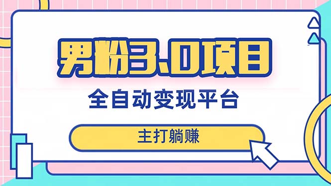 （8142期）男粉3.0项目，日入1000+！全自动获客渠道，当天见效，新手小白也能简单操作-千城资源网