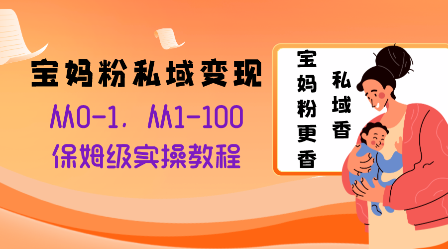 （8154期）宝妈粉私域变现从0-1，从1-100，保姆级实操教程，长久稳定的变现之法-千城资源网