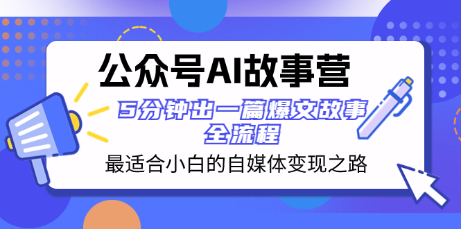 （8173期）公众号AI 故事营 最适合小白的自媒体变现之路  5分钟出一篇爆文故事 全流程-千城资源网
