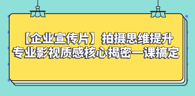 （8199期）【企业 宣传片】拍摄思维提升专业影视质感核心揭密一课搞定-千城资源网