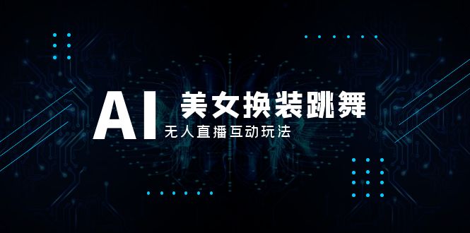 （8210期）抖音最新最火【AI美女换装跳舞】无人直播互动玩法（含全套开播教程+软件…-千城资源网